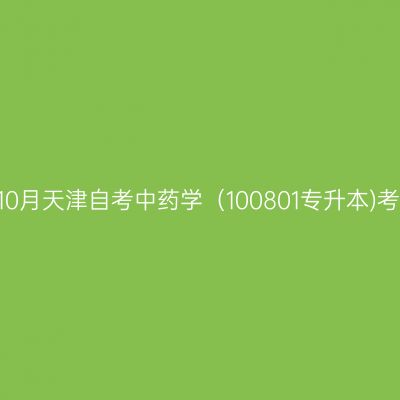 2025年10月天津自考中药学（100801专升本)考试安排