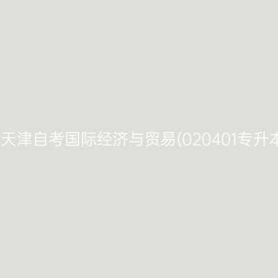 2025年10月天津自考国际经济与贸易(020401专升本)考试安排