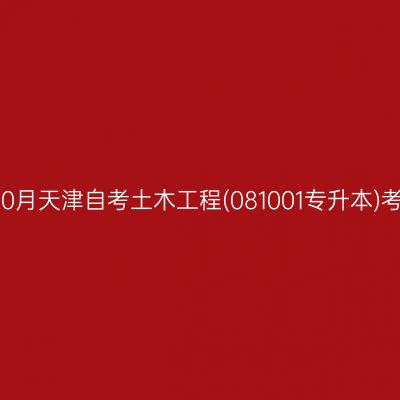 2025年10月天津自考土木工程(081001专升本)考试安排