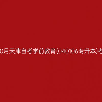 2025年10月天津自考学前教育(040106专升本)考试安排