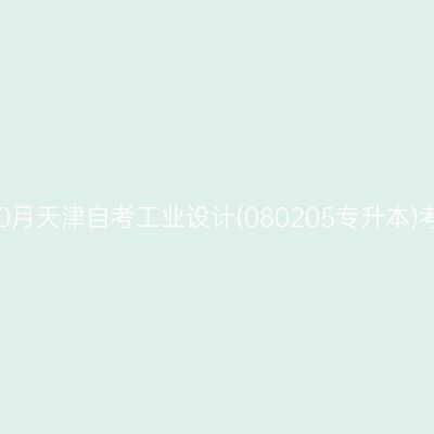 2025年10月天津自考工业设计(080205专升本)考试安排
