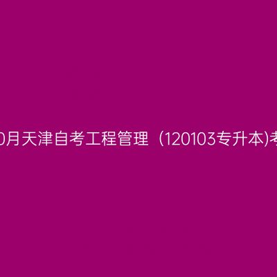 2025年10月天津自考工程管理（120103专升本)考试安排