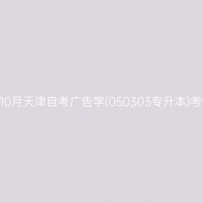 2025年10月天津自考广告学(050303专升本)考试安排