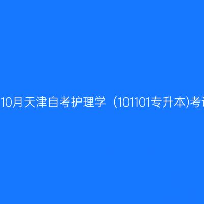 2025年10月天津自考护理学（101101专升本)考试安排
