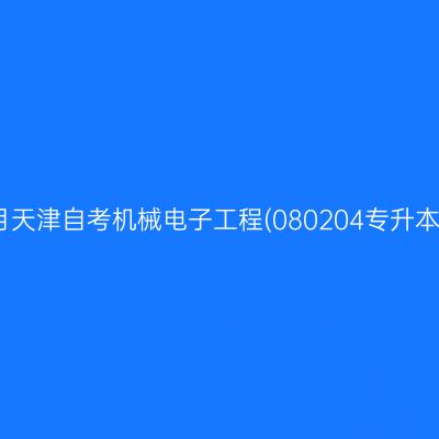 2025年10月天津自考机械电子工程(080204专升本)考试安排