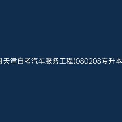 2025年10月天津自考汽车服务工程(080208专升本)考试安排