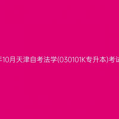 2025年10月天津自考法学(030101K专升本)考试安排