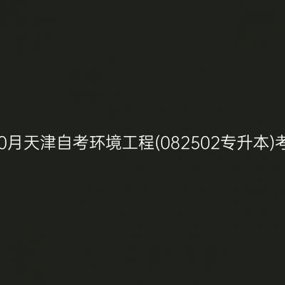 2025年10月天津自考环境工程(082502专升本)考试安排