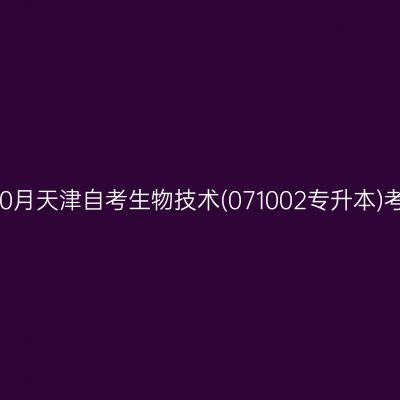 2025年10月天津自考生物技术(071002专升本)考试安排
