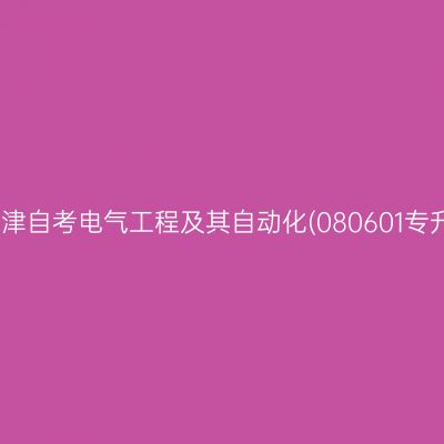 2025年10月天津自考电气工程及其自动化(080601专升本)考试安排