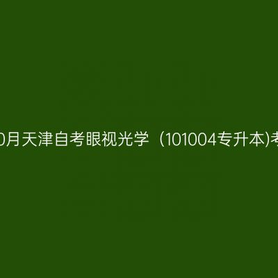 2025年10月天津自考眼视光学（101004专升本)考试安排