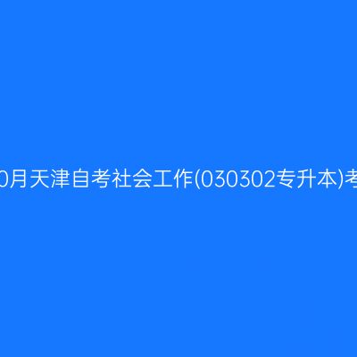 2025年10月天津自考社会工作(030302专升本)考试安排