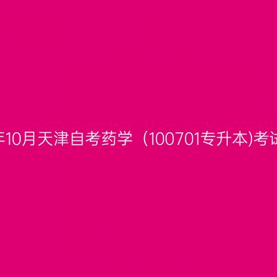 2025年10月天津自考药学（100701专升本)考试安排