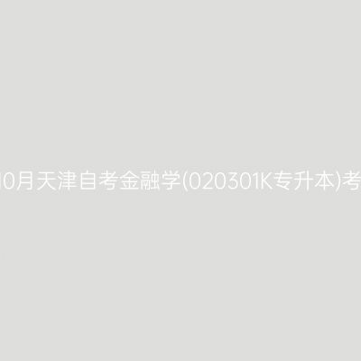 2025年10月天津自考金融学(020301K专升本)考试安排
