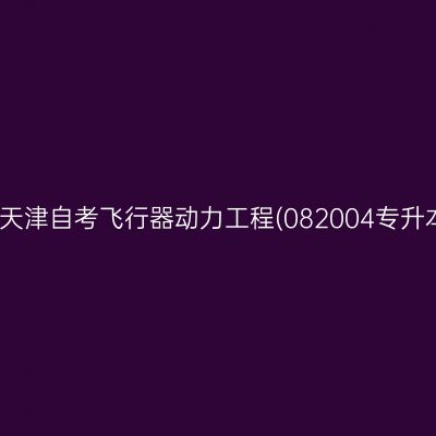 2025年10月天津自考飞行器动力工程(082004专升本)考试安排