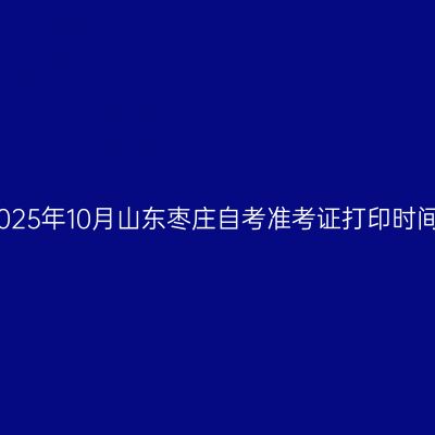 2025年10月山东枣庄自考准考证打印时间