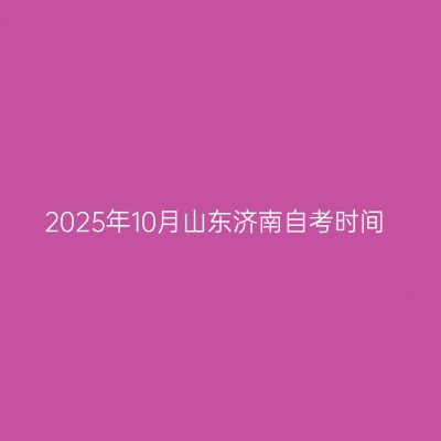 2025年10月山东济南自考时间
