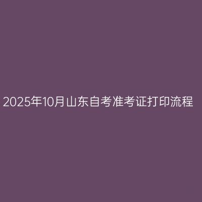 2025年10月山东自考准考证打印流程