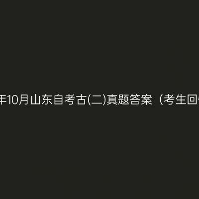 2025年10月山东自考古(二)真题答案（考生回忆版）