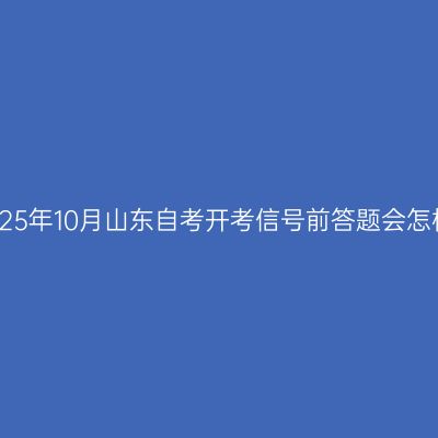 2025年10月山东自考开考信号前答题会怎样