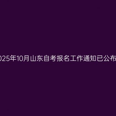 2025年10月山东自考报名工作通知已公布！