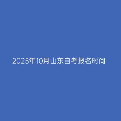 2025年10月山东自考报名时间