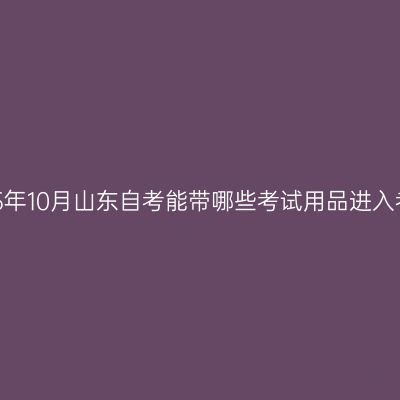 2025年10月山东自考能带哪些考试用品进入考场