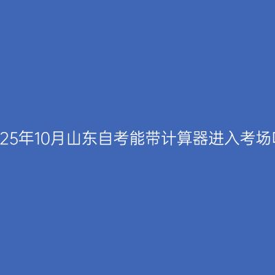 2025年10月山东自考能带计算器进入考场吗