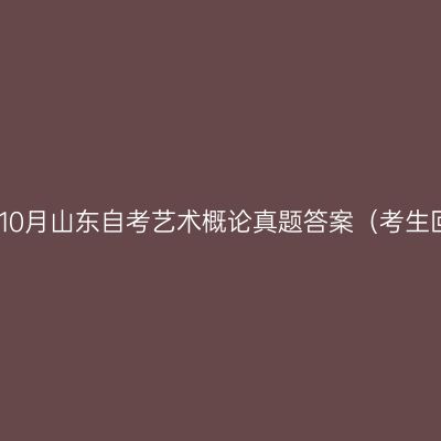 2025年10月山东自考艺术概论真题答案（考生回忆版）