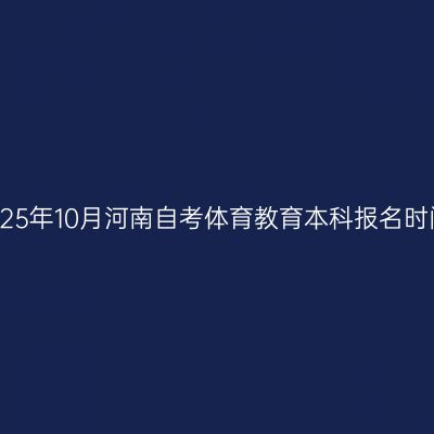 2025年10月河南自考体育教育本科报名时间