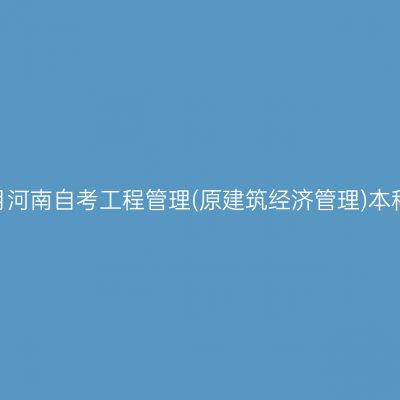 2025年10月河南自考工程管理(原建筑经济管理)本科报名时间