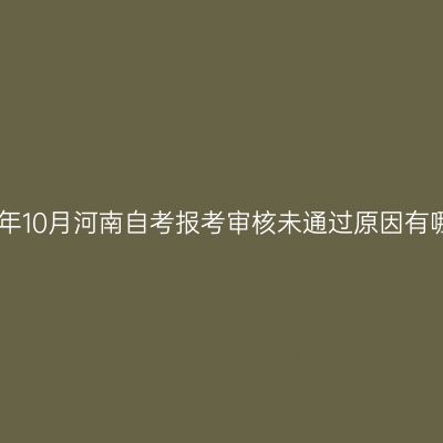 2025年10月河南自考报考审核未通过原因有哪些?
