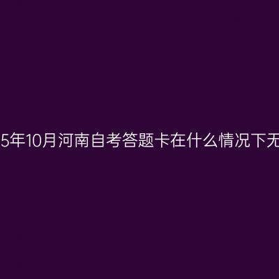 2025年10月河南自考答题卡在什么情况下无效