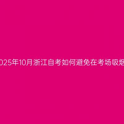 2025年10月浙江自考如何避免在考场吸烟
