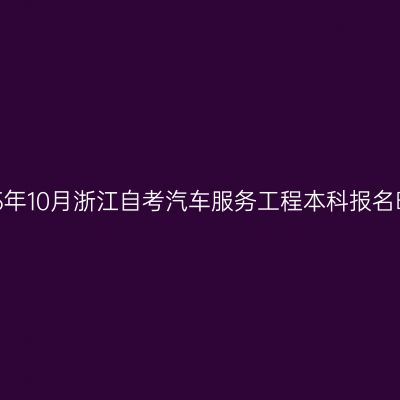 2025年10月浙江自考汽车服务工程本科报名时间