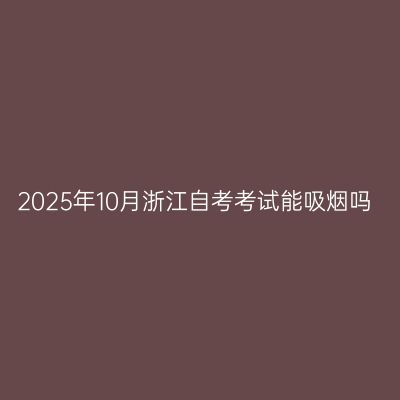 2025年10月浙江自考考试能吸烟吗