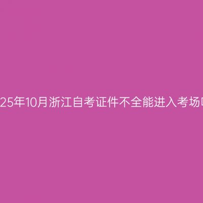 2025年10月浙江自考证件不全能进入考场吗