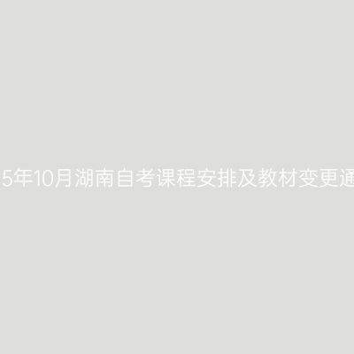 2025年10月湖南自考课程安排及教材变更通知