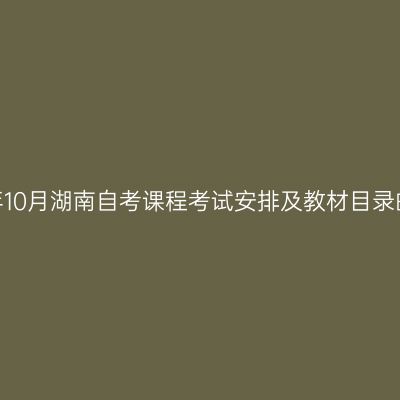 2025年10月湖南自考课程考试安排及教材目录的通知