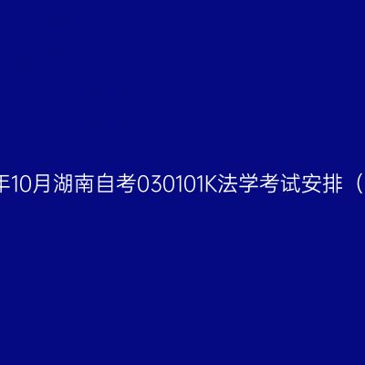 2025年10月湖南自考030101K法学考试安排（本科）