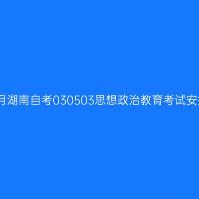 2025年10月湖南自考030503思想政治教育考试安排（本科）