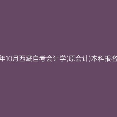 2025年10月西藏自考会计学(原会计)本科报名费用