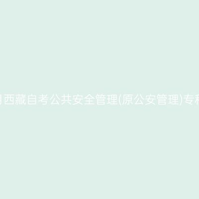 2025年10月西藏自考公共安全管理(原公安管理)专科报名费用