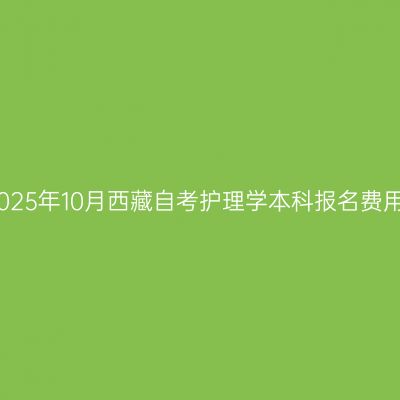 2025年10月西藏自考护理学本科报名费用