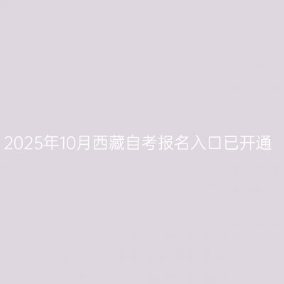 2025年10月西藏自考报名入口已开通