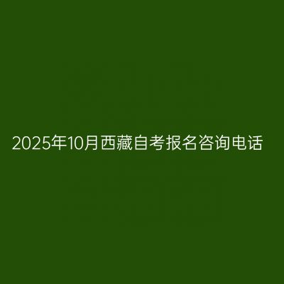 2025年10月西藏自考报名咨询电话