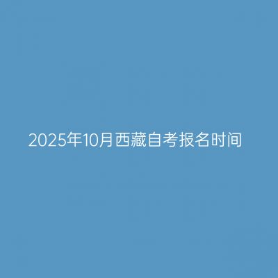 2025年10月西藏自考报名时间