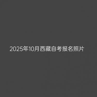 2025年10月西藏自考报名照片