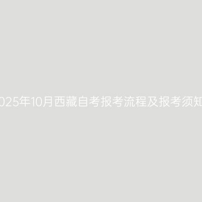 2025年10月西藏自考报考流程及报考须知