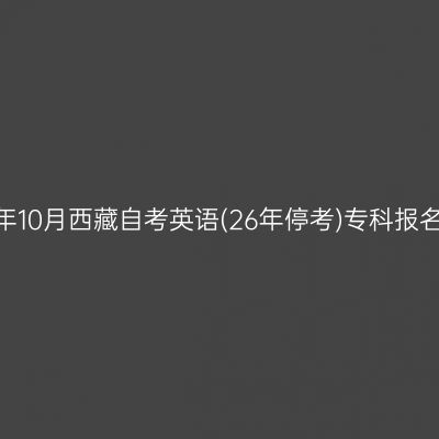 2025年10月西藏自考英语(26年停考)专科报名费用